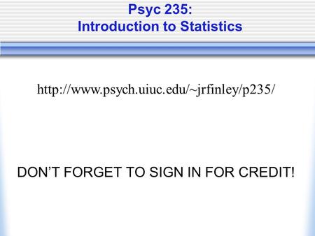 Psyc 235: Introduction to Statistics DON’T FORGET TO SIGN IN FOR CREDIT!