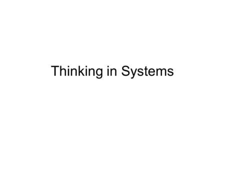 Thinking in Systems Systems Thinking The only way to fully understand why a complex problem occurs and persists is to understand the part in relation.