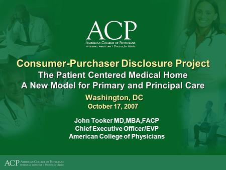 Consumer-Purchaser Disclosure Project The Patient Centered Medical Home A New Model for Primary and Principal Care Washington, DC October 17, 2007 John.