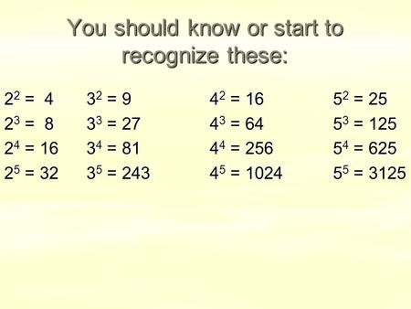 You should know or start to recognize these: 2 2 = 43 2 = 94 2 = 165 2 = 25 2 3 = 83 3 = 274 3 = 645 3 = 125 2 4 = 163 4 = 814 4 = 2565 4 = 625 2 5 = 323.