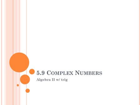 5.9 C OMPLEX N UMBERS Algebra II w/ trig. I. Imaginary numbers:(it is used to write the square root of a negative number) A. B. If r is a positive real.