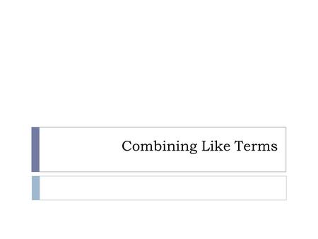 Combining Like Terms. Vocabulary!  Like can mean different things in English. ex. I like to read a book every night before I go to bed. ex. Julia has.