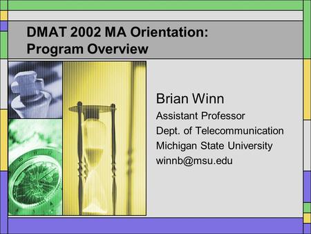 DMAT 2002 MA Orientation: Program Overview Brian Winn Assistant Professor Dept. of Telecommunication Michigan State University