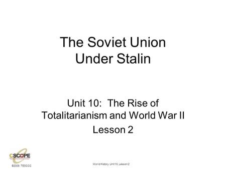 ©2009, TESCCC World History, Unit 10, Lesson 2 The Soviet Union Under Stalin Unit 10: The Rise of Totalitarianism and World War II Lesson 2.