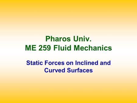 Pharos Univ. ME 259 Fluid Mechanics Static Forces on Inclined and Curved Surfaces.