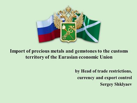 Import of precious metals and gemstones to the customs territory of the Eurasian economic Union by Head of trade restrictions, currency and export control.