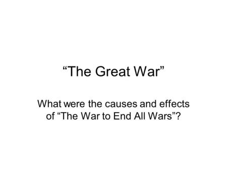 “The Great War” What were the causes and effects of “The War to End All Wars”?