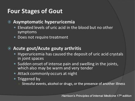 Four Stages of Gout  Asymptomatic hyperuricemia Elevated levels of uric acid in the blood but no other symptoms Does not require treatment  Acute gout/Acute.