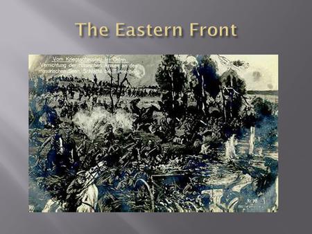  German- Russian Border  Russia/ Serbia versus Germany/ Austria- Hungary  Although front is more mobile than the West, slaughter and stalemate common.