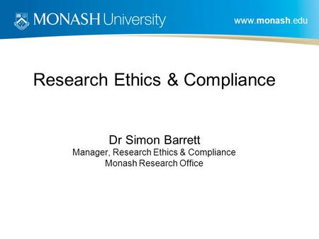 Research Ethics & Compliance Dr Simon Barrett Manager, Research Ethics & Compliance Monash Research Office.