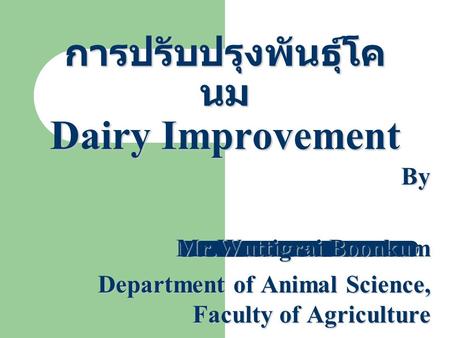 การปรับปรุงพันธุ์โค นม Dairy Improvement By Mr.Wuttigrai Boonkum Department of Animal Science, Faculty of Agriculture.