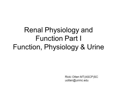 Renal Physiology and Function Part I Function, Physiology & Urine Ricki Otten MT(ASCP)SC