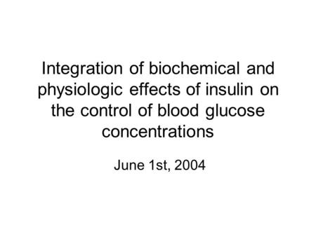 Integration of biochemical and physiologic effects of insulin on the control of blood glucose concentrations June 1st, 2004.