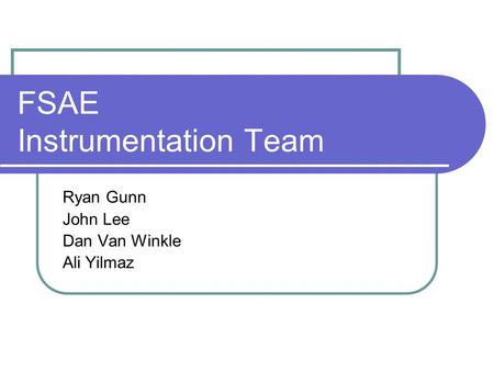 FSAE Instrumentation Team Ryan Gunn John Lee Dan Van Winkle Ali Yilmaz.