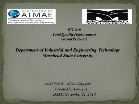 IET 419 Total Quality Improvement Group Project 3 Department of Industrial and Engineering Technology Morehead State University INSTRUCTOR : Ahmad Zargari.