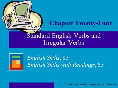 © 2006 The McGraw-Hill Companies, Inc. All rights reserved. English Skills, 8e English Skills with Readings, 6e Chapter Twenty-Four Standard English Verbs.