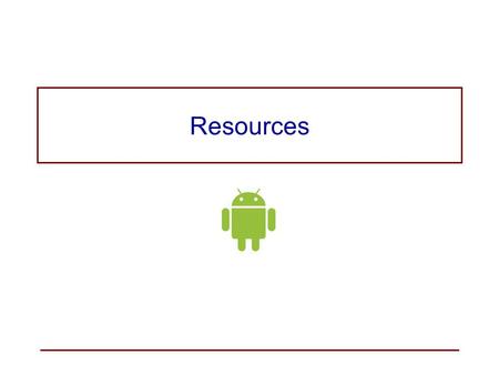 Resources. Application Resources Resources are strings, images, and other pieces of application information that are stored and maintained (externalized)