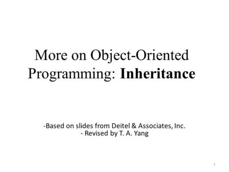 More on Object-Oriented Programming: Inheritance 1 -Based on slides from Deitel & Associates, Inc. - Revised by T. A. Yang.