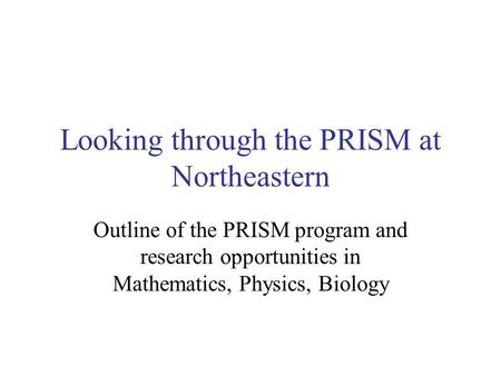 Looking through the PRISM at Northeastern Outline of the PRISM program and research opportunities in Mathematics, Physics, Biology.