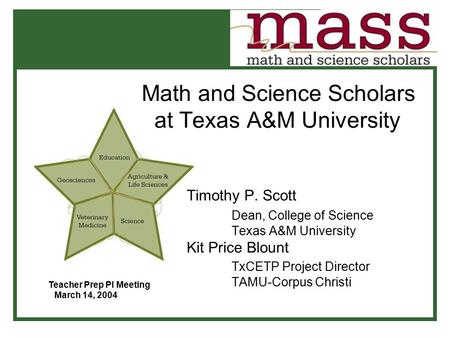 Math and Science Scholars at Texas A&M University Timothy P. Scott Dean, College of Science Texas A&M University Kit Price Blount TxCETP Project Director.