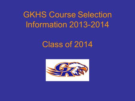 GKHS Course Selection Information 2013-2014 Class of 2014.