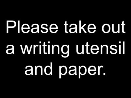 Please take out a writing utensil and paper.. Meanings and Energy.