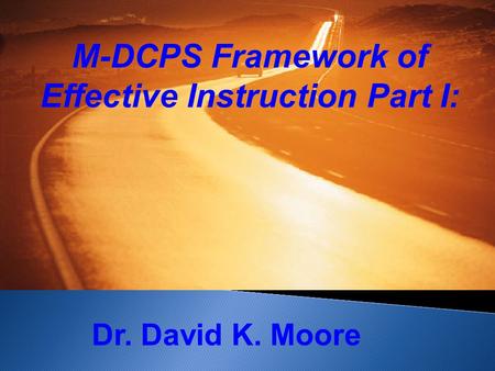 M-DCPS Framework of Effective Instruction Part I: Dr. David K. Moore.