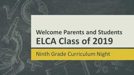 Welcome Parents and Students ELCA Class of 2019 Ninth Grade Curriculum Night.