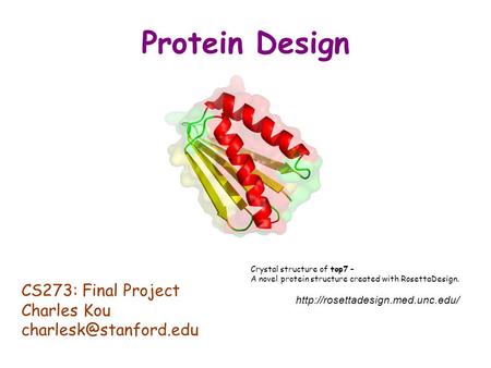 Protein Design CS273: Final Project Charles Kou Crystal structure of top7 – A novel protein structure created with RosettaDesign.