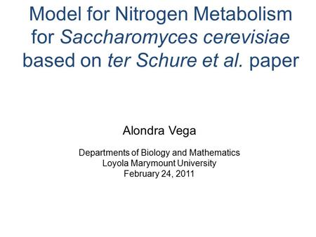 Model for Nitrogen Metabolism for Saccharomyces cerevisiae based on ter Schure et al. paper Alondra Vega Departments of Biology and Mathematics Loyola.