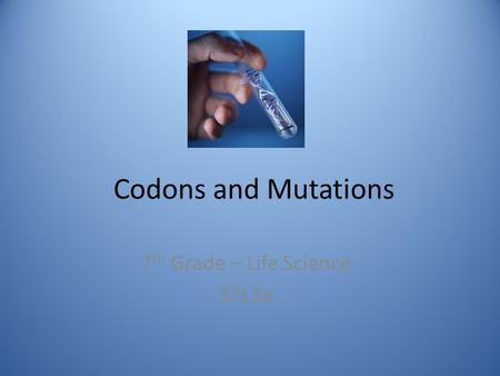 Codons and Mutations 7 th Grade – Life Science S7L3a.