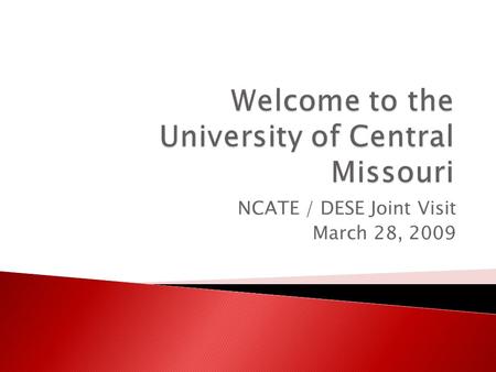 NCATE / DESE Joint Visit March 28, 2009.  Welcome and introductions  Governance  Historical context  Video presentation  Recent developments impacting.