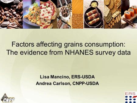 Factors affecting grains consumption: The evidence from NHANES survey data Lisa Mancino, ERS-USDA Andrea Carlson, CNPP-USDA.