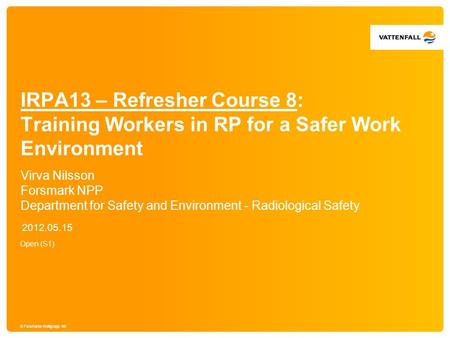 © Forsmarks Kraftgrupp AB IRPA13 – Refresher Course 8: Training Workers in RP for a Safer Work Environment 2012.05.15 Virva Nilsson Forsmark NPP Department.