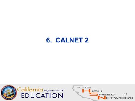 57 6. CALNET 2. 58 CALNET 2 - What is it and how does it fit with E-rate? Contract (s) held and administered by State –CALNET 2 Contract effective date: