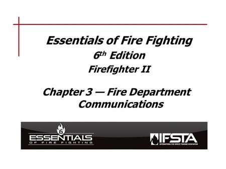 Essentials of Fire Fighting 6 th Edition Firefighter II Chapter 3 — Fire Department Communications.