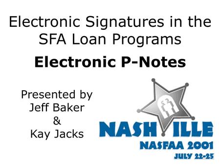 Electronic Signatures in the SFA Loan Programs Electronic P-Notes Presented by Jeff Baker & Kay Jacks.