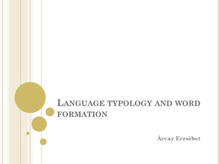 L ANGUAGE TYPOLOGY AND WORD FORMATION Árvay Erzsébet.