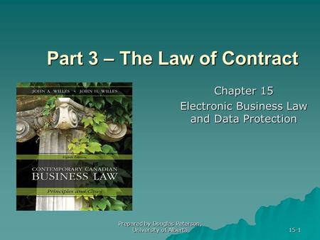 Prepared by Douglas Peterson, University of Alberta 15-1 Part 3 – The Law of Contract Chapter 15 Electronic Business Law and Data Protection.