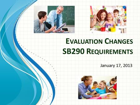 E VALUATION C HANGES SB290 R EQUIREMENTS January 17, 2013.