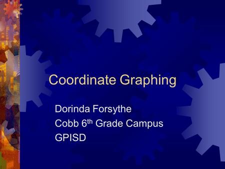 Coordinate Graphing Dorinda Forsythe Cobb 6 th Grade Campus GPISD.