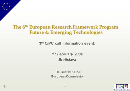 1 The 6 th European Research Framework Program Future & Emerging Technologies 3 rd QIPC call information event: 17 February 2004 Bratislava Dr. Gustav.