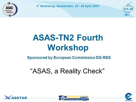 4 th Workshop, Amsterdam, 23 - 25 April 2007 ASAS-TN2 Fourth Workshop Sponsored by European Commission DG:RES “ASAS, a Reality Check”