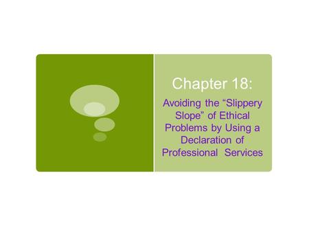 Chapter 18: Avoiding the “Slippery Slope” of Ethical Problems by Using a Declaration of Professional Services.