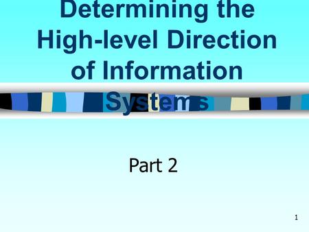 1 Determining the High-level Direction of Information Systems Part 2.