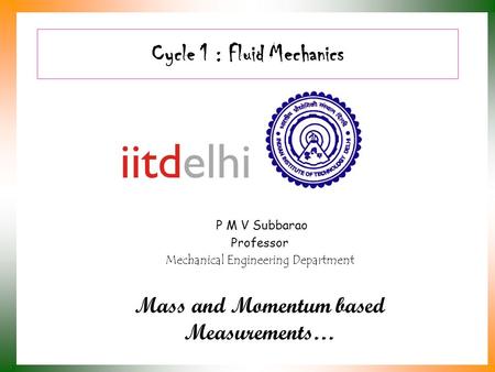 Cycle 1 : Fluid Mechanics P M V Subbarao Professor Mechanical Engineering Department Mass and Momentum based Measurements…