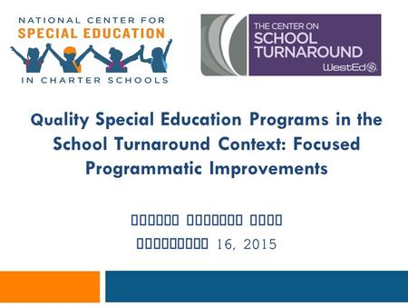 Qua lity Special Education Programs in the School Turnaround Context: Focused Programmatic Improvements Lauren Morando Rhim September 16, 2015.