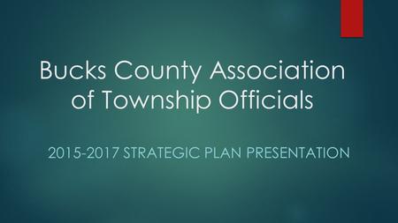 Bucks County Association of Township Officials 2015-2017 STRATEGIC PLAN PRESENTATION.