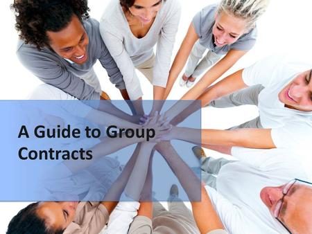 A Guide to Group Contracts. Contract Parts  Contact information  Group Goals  Roles and Responsibilities  Rules  Steps for firing a member  Signatures.