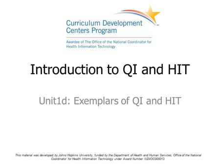 Unit1d: Exemplars of QI and HIT Introduction to QI and HIT This material was developed by Johns Hopkins University, funded by the Department of Health.